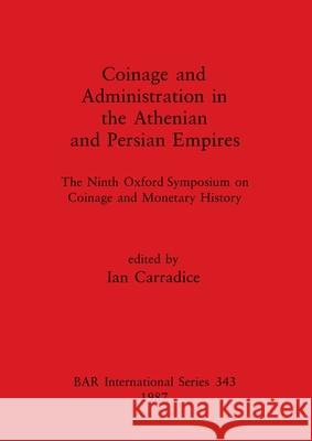 Coinage and Administration in the Athenian and Persian Empires: The Ninth Oxford Symposium on Coinage and Monetary History Ian Carradice   9780860544425 BAR Publishing