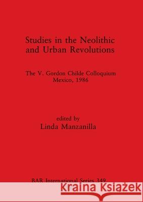 Studies in the Neolithic and Urban Revolutions: The V. Gordon Childe Colloquium, Mexico, 1986 Linda Manzanilla 9780860544494 British Archaeological Reports Oxford Ltd