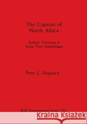 The Capsian of North Africa: Stylistic Variation in Stone Tool Assemblages Peter J. Sheppard 9780860544562 British Archaeological Reports Oxford Ltd