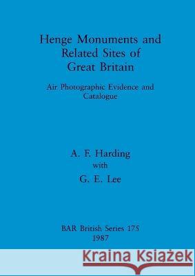 Henge Monuments and Related Sites of Great Britain: Air Photographic Evidence and Catalogue A F Harding   9780860544708 BAR Publishing