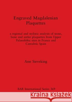 Engraved Magdalenian Plaquettes: a regional and stylistic analysis of stone, bone and antler plaquettes from Upper Palaeolithic sites in France and Ca Sieveking, Ann 9780860544777