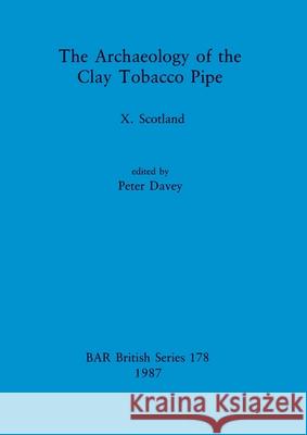 The Archaeology of the Clay Tobacco Pipe X: Scotland Peter Davey 9780860544913 British Archaeological Reports Oxford Ltd