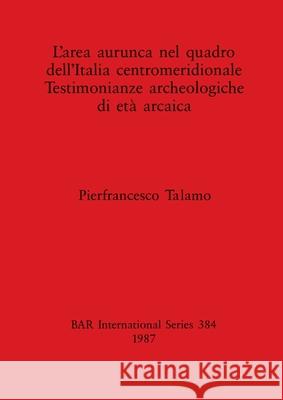 L'area aurunca nel quadro dell'Italia centromeridionale Testimonianze archeologiche di età arcaica Talamo, Pierfrancesco 9780860544975