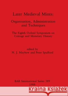 Later Medieval Mints: Organization, Administration and Techniques. The Eighth Oxford Symposium on Coinage and Monetary History N. J. Mayhew Peter Spufford 9780860545033 British Archaeological Reports Oxford Ltd