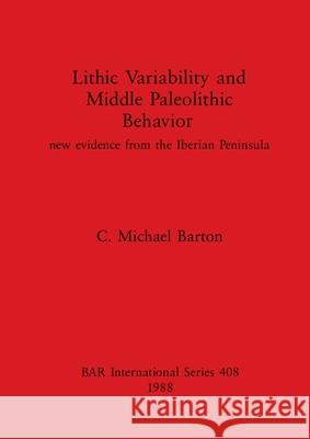 Lithic Variability and Middle Palaeolithic Behavior: new evidence from the Iberian Peninsula Barton, C. Michael 9780860545248