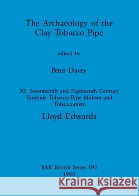 The Archaeology of the Clay Tobacco Pipe XI: Seventeenth and Eighteenth Century Tyneside Tobacco Pipe Makers and Tobacconists Lloyd Edwards 9780860545507 British Archaeological Reports Oxford Ltd
