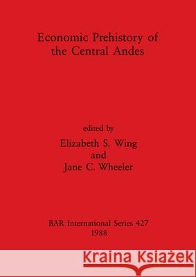 Economic Prehistory of the Central Andes Elizabeth S. Wing Jane C. Wheeler 9780860545521