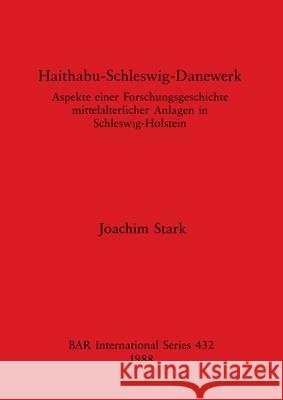 Haithabu-Schleswig-Danewerk: Aspekte einer Forschungsgeschichte mittelalterlicher Anlagen in Schleswig-Holstein Joachim Stark 9780860545583