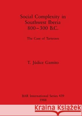 Social Complexity in Southwest Iberia 800-300 B.C.: The Case of Tartessos Júdice Gamito, T. 9780860545651 BAR Publishing
