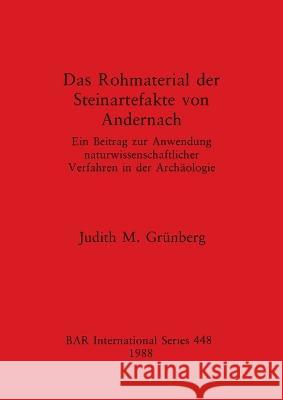 Das Rohmaterial der Steinartefakte von Andernach: Ein Beitrag zur Anwendung naturwissenschaftlicher Verfahren in der Archäologie Grünberg, Judith M. 9780860545750 BAR Publishing