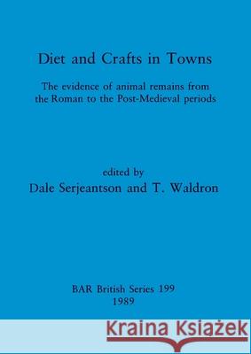 Diets and Crafts in Towns: The evidence of animal remains from the Roman to the Post-Medieval periods Dale Serjeantson T. Waldron 9780860545989