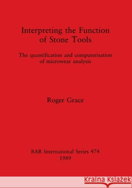 Interpreting the Function of Stone Tools: The quantification and computerisation of microwear analysis Roger Grace   9780860546085 BAR Publishing