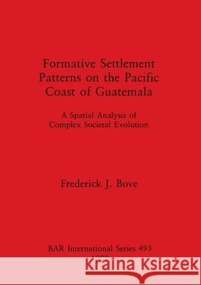 Formative Settlement Patterns on the Pacific Coast of Guatemala Bove, Frederick J. 9780860546313 British Archaeological Reports