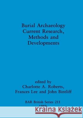 Burial Archaeology: Current research, methods and developments Charlotte A. Roberts Frances Lee John Bintliff 9780860546719 British Archaeological Reports Oxford Ltd