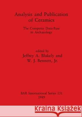 Analysis and Publication of Ceramics: The Computer Data-Base in Archaeology Jeffrey A. Blakely W. J., Jr. Bennett 9780860546986