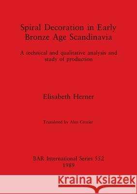 Spiral Decoration in Early Bronze Age Scandinavia: A technical and qualitative analysis and study of production Elisabeth Herner 9780860546993