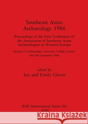 Southeast Asian Archaeology 1986: Proceedings of the First Conference of the Association of Southeast Asian Archaeologists in Western Europe - Institu Glover, Ian 9780860547099 BAR Publishing