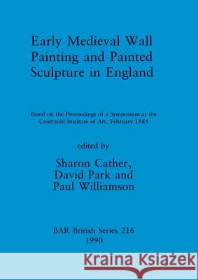 Early Medieval Wall Painting and Painted Sculpture in England: Based on the Proceedings of a Symposium at the Courtauld Institute of Art, February 198 Sharon Cather David Park Paul Williamson 9780860547198
