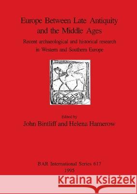 Europe Between Late Antiquity and the Middle Ages: Recent archaeological and historical research in Western and Southern Europe Bintliff, John 9780860547983