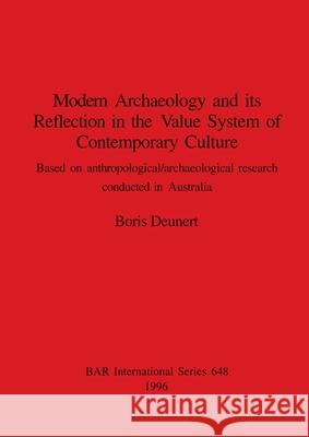 Modern Archaeology and its Reflection in the Value System of Contemporary Culture: Based on anthropological/archaeological research conducted in Austr Boris Deunert 9780860548331 British Archaeological Reports Oxford Ltd