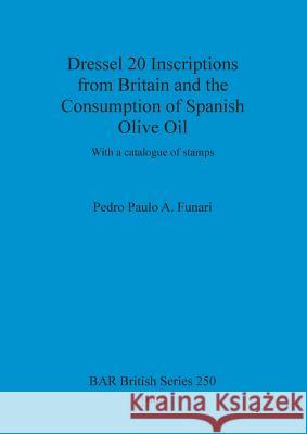 Dressel 20 Inscriptions from Britain and the Consumption of Spanish Olive Oil: With a catalogue of stamps Funari, Pedro Paulo a. 9780860548393