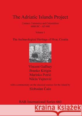 The Adriatic Islands Project. Contact, Commerce and Colonialism 6000 BC - AD 600. Volume 1: The Archaeological Heritage of Hvar, Croatia Gaffney, Vincent 9780860548515