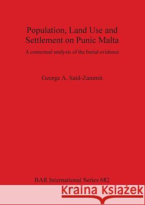 Population, Land Use and Settlement on Punic Malta: A contextual analysis of the burial evidence Said-Zammit, George A. 9780860548690