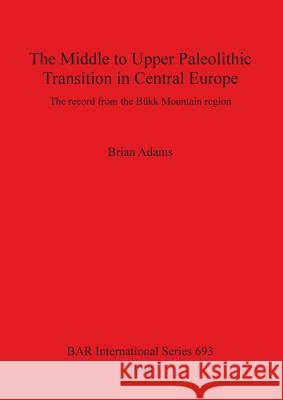 The Middle to Upper Paleolithic Transition in Central Europe Adams, Brian 9780860548775