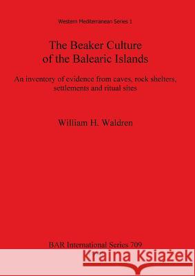 The Beaker Culture of the Balearic Islands: An inventory of evidence from caves, rock shelters, settlements, and ritual sites Waldren, William H. 9780860548904