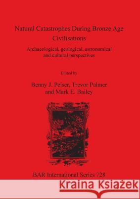 Natural Catastrophes During Bronze Age Civilisations: Archaeological, geological, astronomical and cultural perspectives Peiser, Benny J. 9780860549161