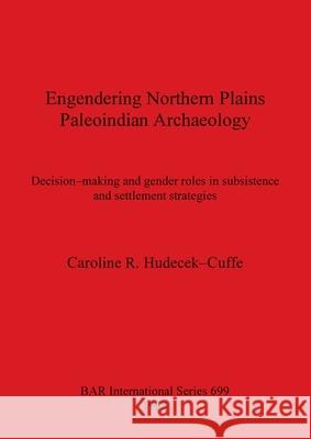 Engendering Northern Plains Paleoindian Archaeology: Decision-making and gender roles in subsistence and settlement strategies Hudecek-Cuffe, Caroline R. 9780860549376