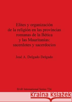 Elites y organización de la religión en las provincias romanas de la Bética y las Mauritanias - sacerdotes y sacerdocios Delgado Delgado, José A. 9780860549628