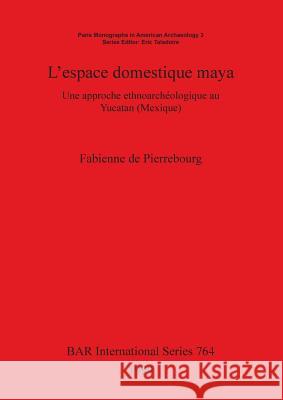 L'espace domestique maya: Une approche ethnoarchéologique au Yucatan (Mexique) de Pierrebourg, Fabienne 9780860549758 British Archaeological Reports