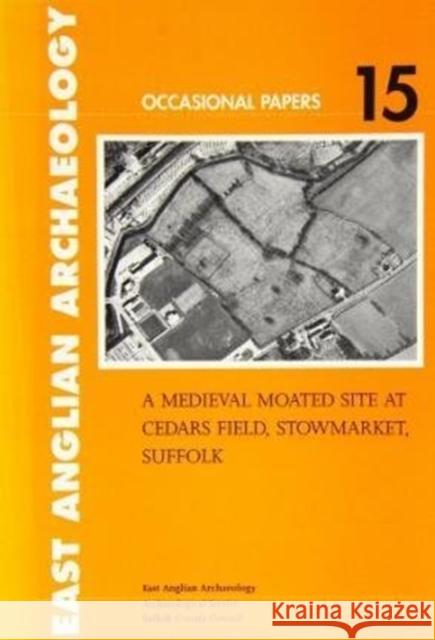 A Medieval Moated Site at Cedars Field, Stowmarket, Suffolk Sue Anderson 9780860552796 East Anglian Archaeology