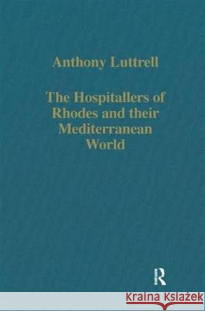 The Hospitallers of Rhodes and Their Mediterranean World Luttrell, Anthony 9780860783077