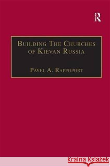 Building the Churches of Kievan Russia Pavel A. Rappoport 9780860783275 Taylor and Francis