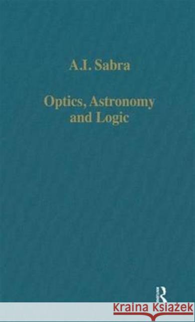 Optics, Astronomy and Logic: Studies in Arabic Science and Philosophy Sabra, A. I. 9780860784357 Routledge