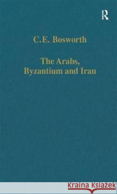 The Arabs, Byzantium and Iran: Studies in Early Islamic History and Culture Bosworth, C. E. 9780860785835 Routledge