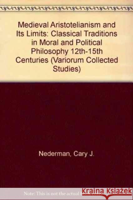 Medieval Aristotelianism and Its Limits: Classical Traditions in Moral and Political Philosophy, 12th-15th Centuries Nederman, Cary J. 9780860786221 Variorum