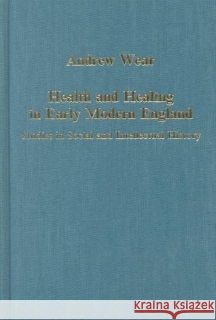 Health and Healing in Early Modern England: Studies in Social and Intellectual History Wear, Andrew 9780860786900