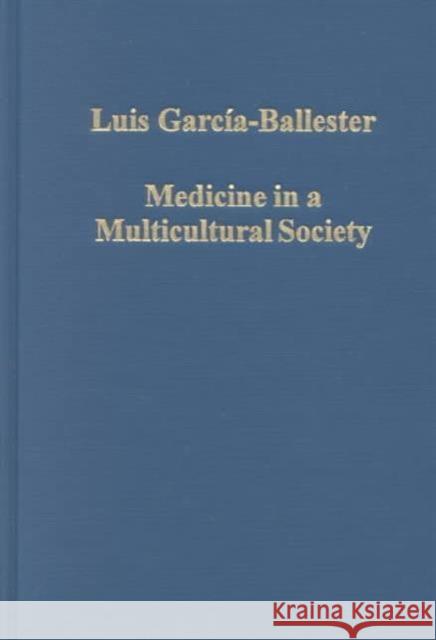 Medicine in a Multicultural Society: Christian, Jewish and Muslim Practitioners in the Spanish Kingdoms, 1222-1610 García-Ballester, Luis 9780860788454 Variorum
