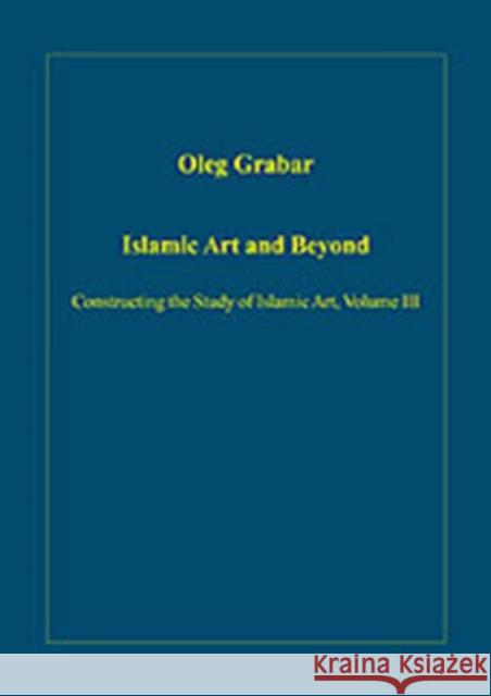 Islamic Art and Beyond: Constructing the Study of Islamic Art, Volume III Grabar, Oleg 9780860789260