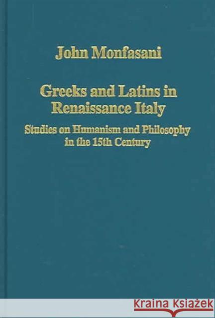 Greeks and Latins in Renaissance Italy: Studies on Humanism and Philosophy in the 15th Century Monfasani, John 9780860789512