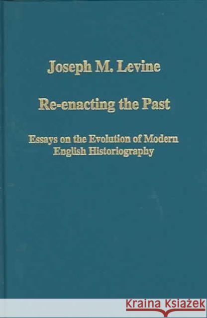 Re-Enacting the Past: Essays on the Evolution of Modern English Historiography Levine, Joseph M. 9780860789536