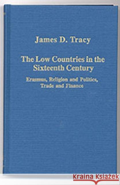 The Low Countries in the Sixteenth Century: Erasmus, Religion and Politics, Trade and Finance Tracy, James D. 9780860789550