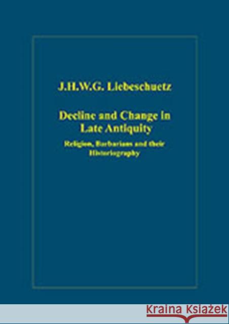 Decline and Change in Late Antiquity: Religion, Barbarians and Their Historiography Liebeschuetz, J. H. W. G. 9780860789901