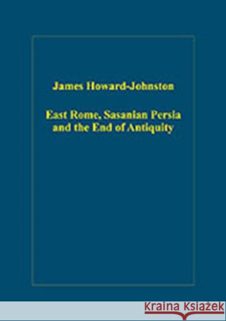East Rome, Sasanian Persia and the End of Antiquity: Historiographical and Historical Studies Howard-Johnston, James 9780860789925