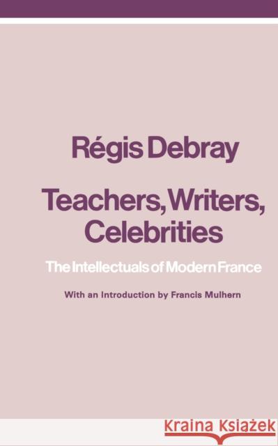 Teachers, Writers, Celebrities: The Intellectuals of Modern France Debray, Regis 9780860910398