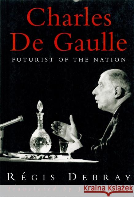 Charles De Gaulle : Futurist of the Nation Regis Debray John Howe 9780860914525 Verso