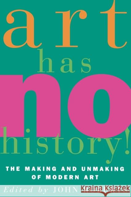 Art Has No History!: The Making and Unmasking of Modern Art Roberts, John 9780860914570
